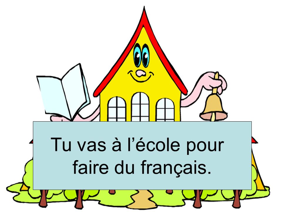 Etudier le français Tu vas à l’école pour faire du français.