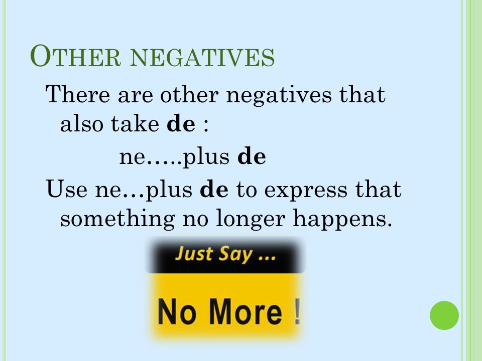 Other negatives There are other negatives that also take de : ne…..plus de Use ne…plus de to express that something no longer happens.