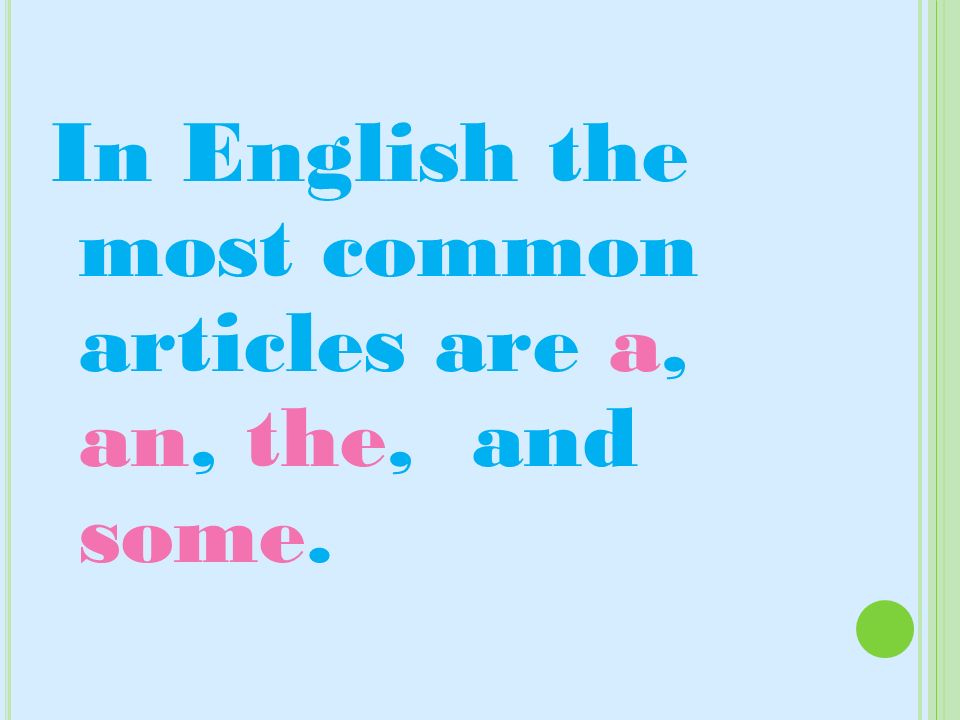 In English the most common articles are a, an, the, and some.
