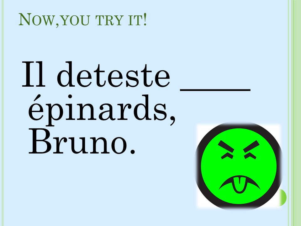 Now,you try it! Il deteste ____ épinards, Bruno.