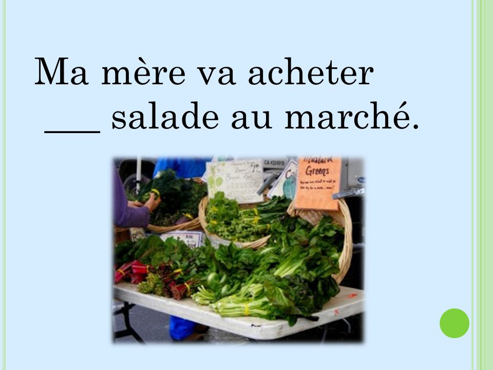 Ma mère va acheter ___ salade au marché.