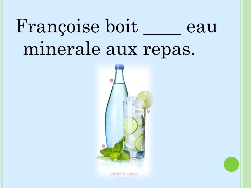 Françoise boit ____ eau minerale aux repas.
