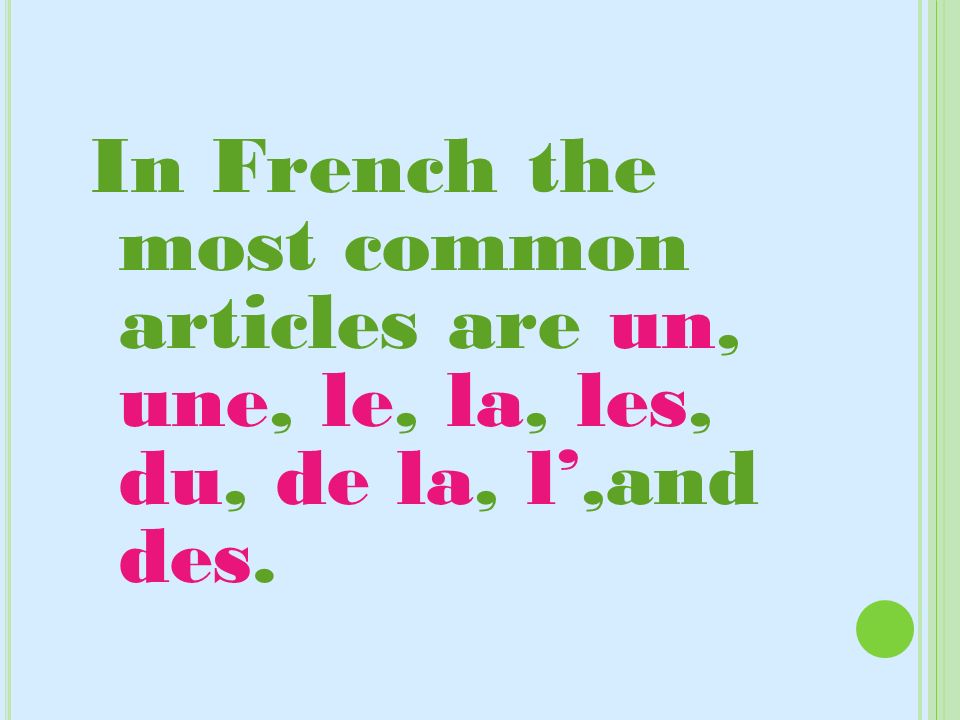 In French the most common articles are un, une, le, la, les, du, de la, l’,and des.