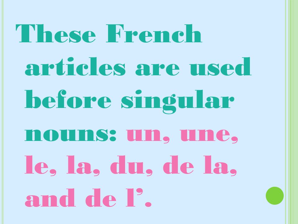 These French articles are used before singular nouns: un, une, le, la, du, de la, and de l’.