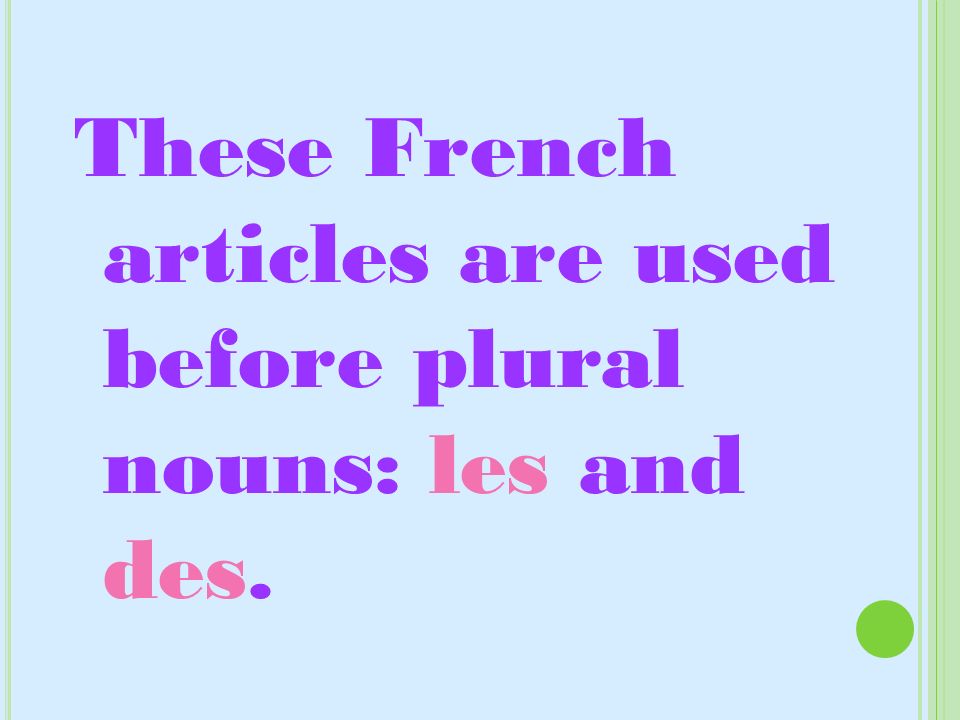 These French articles are used before plural nouns: les and des.