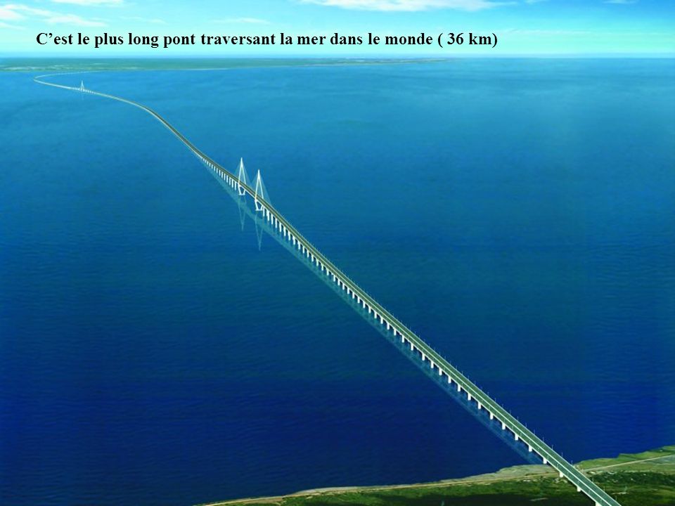 C’est le plus long pont traversant la mer dans le monde ( 36 km)