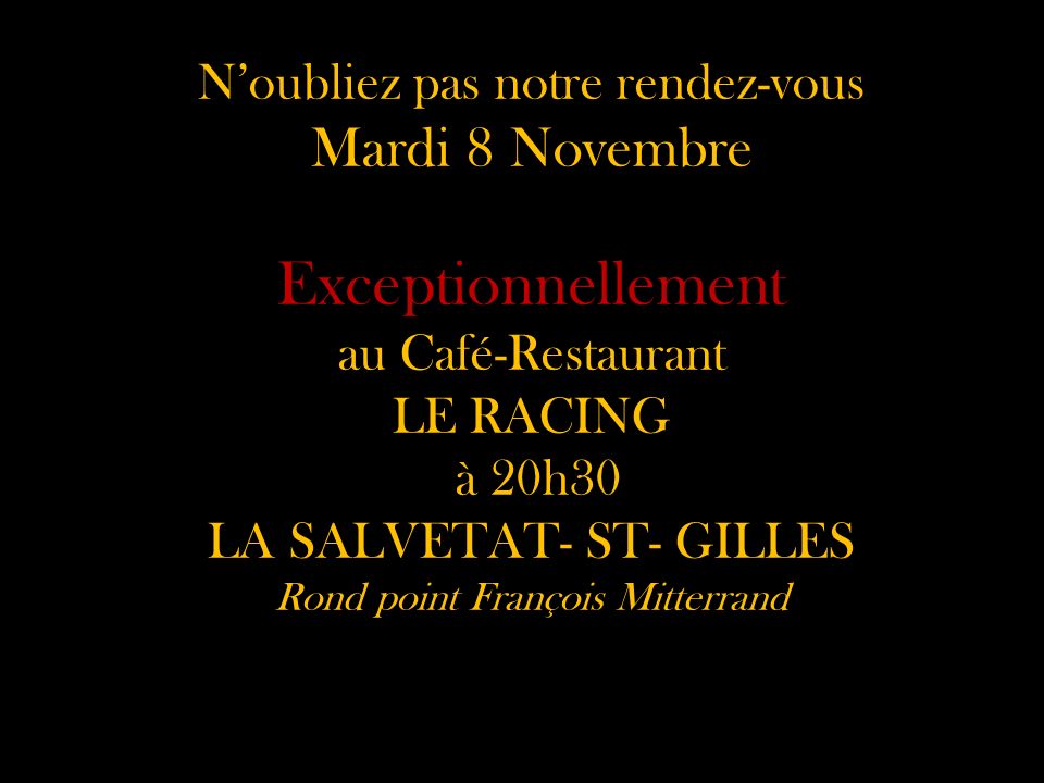 N’oubliez pas notre rendez-vous Mardi 8 Novembre Exceptionnellement au Café-Restaurant LE RACING à 20h30 LA SALVETAT- ST- GILLES Rond point François Mitterrand
