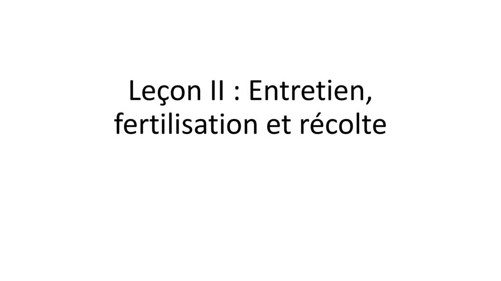 Leçon II : Entretien, fertilisation et récolte