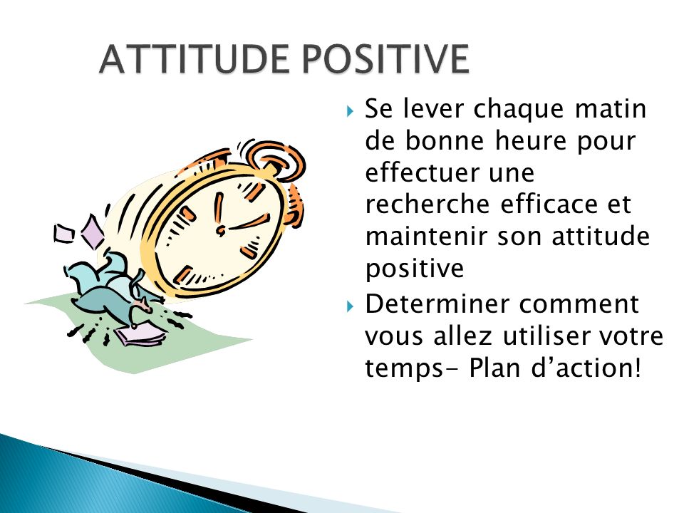 ATTITUDE POSITIVE Se lever chaque matin de bonne heure pour effectuer une recherche efficace et maintenir son attitude positive.