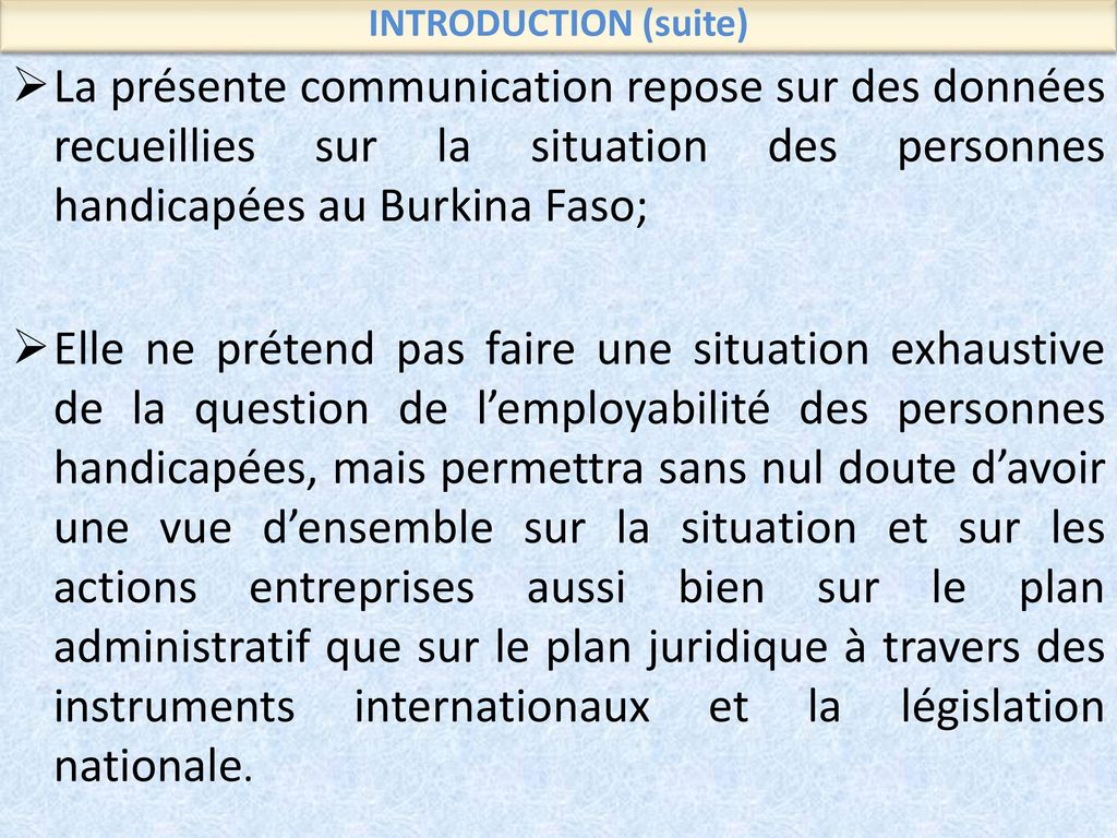INTRODUCTION (suite) La présente communication repose sur des données recueillies sur la situation des personnes handicapées au Burkina Faso;