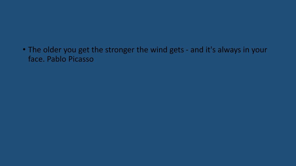 The older you get the stronger the wind gets - and it s always in your face. Pablo Picasso