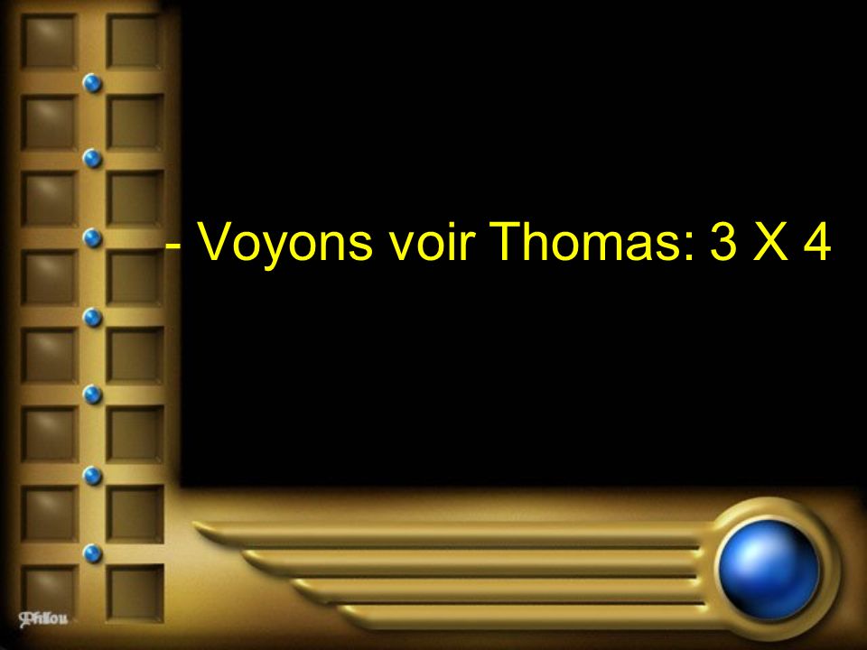 - Voyons voir Thomas: 3 X 4