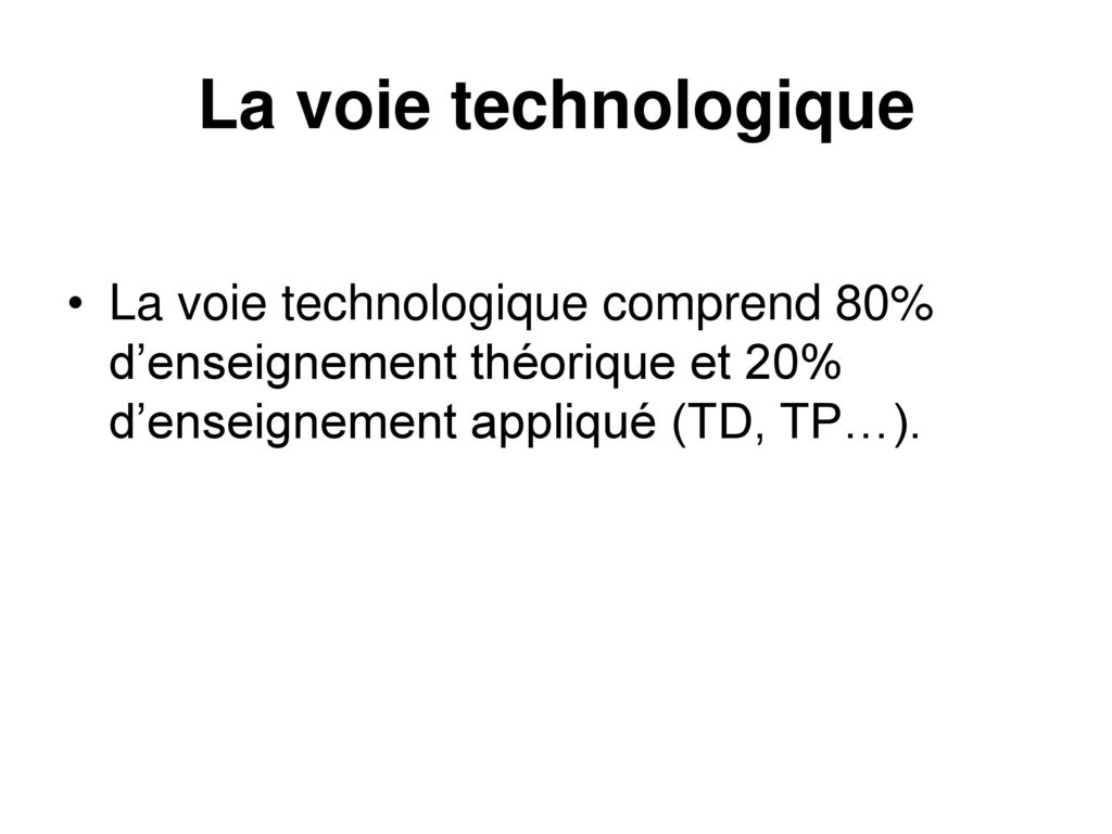 La voie technologique La voie technologique comprend 80% d’enseignement théorique et 20% d’enseignement appliqué (TD, TP…).