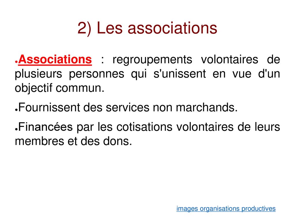 2) Les associations Associations : regroupements volontaires de plusieurs personnes qui s unissent en vue d un objectif commun.
