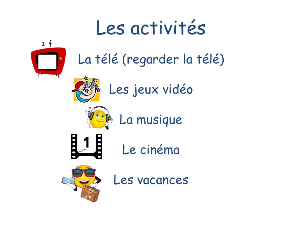 Les activités La télé (regarder la télé) Les jeux vidéo La musique Le cinéma Les vacances