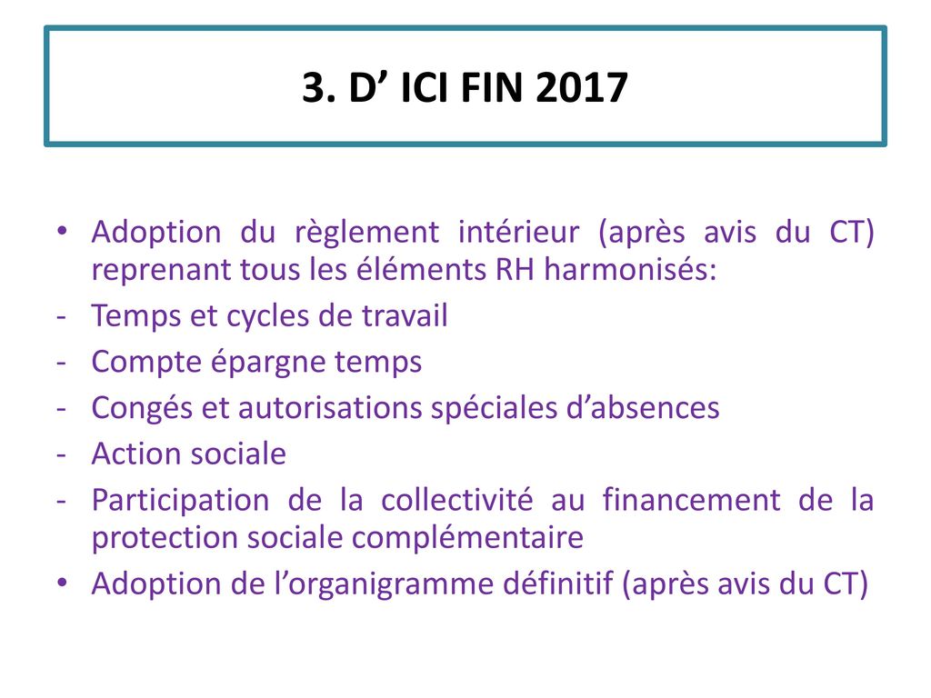 3. D’ ICI FIN 2017 Adoption du règlement intérieur (après avis du CT) reprenant tous les éléments RH harmonisés: