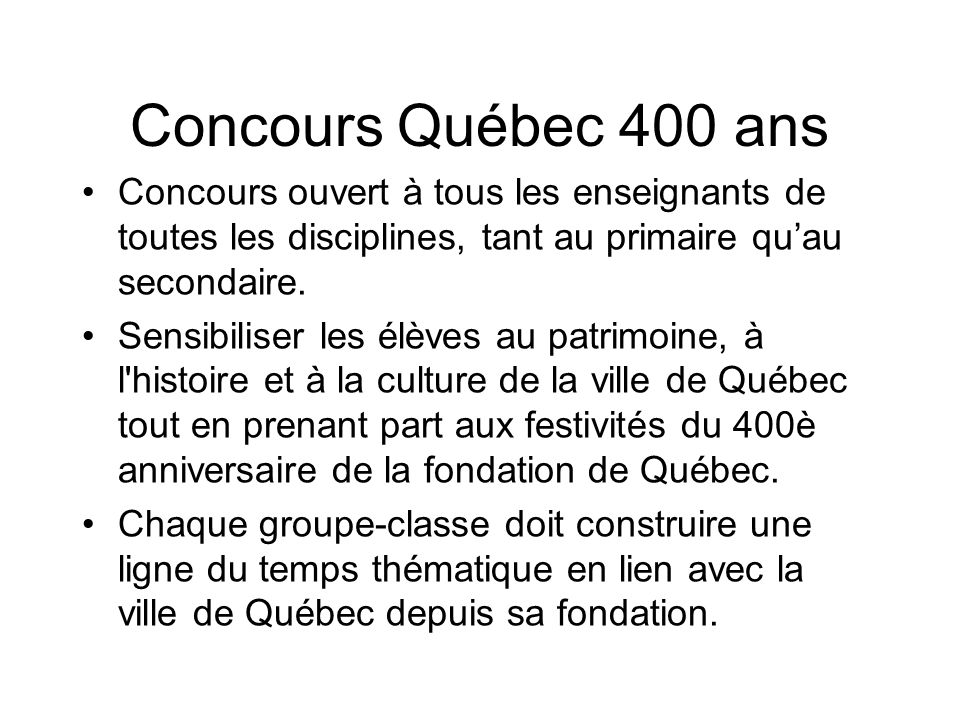 Concours Québec 400 ans Concours ouvert à tous les enseignants de toutes les disciplines, tant au primaire qu’au secondaire.