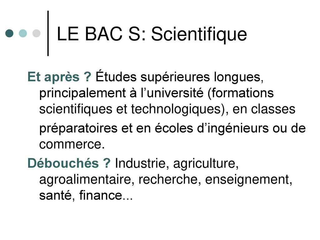 LE BAC S: Scientifique Et après Études supérieures longues, principalement à l’université (formations scientifiques et technologiques), en classes.