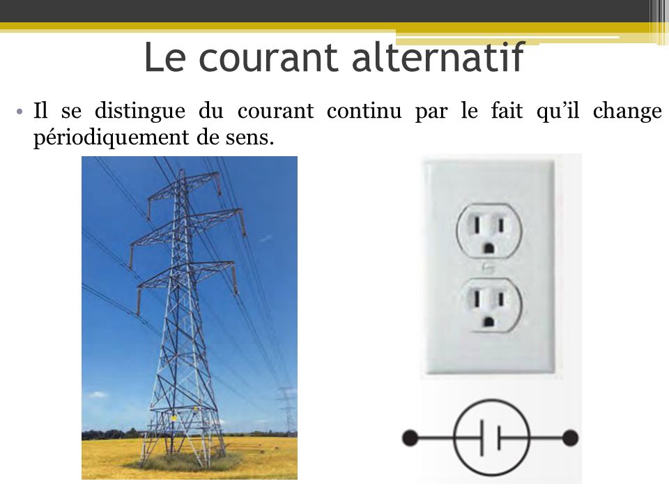 Le courant alternatif Il se distingue du courant continu par le fait qu’il change périodiquement de sens.