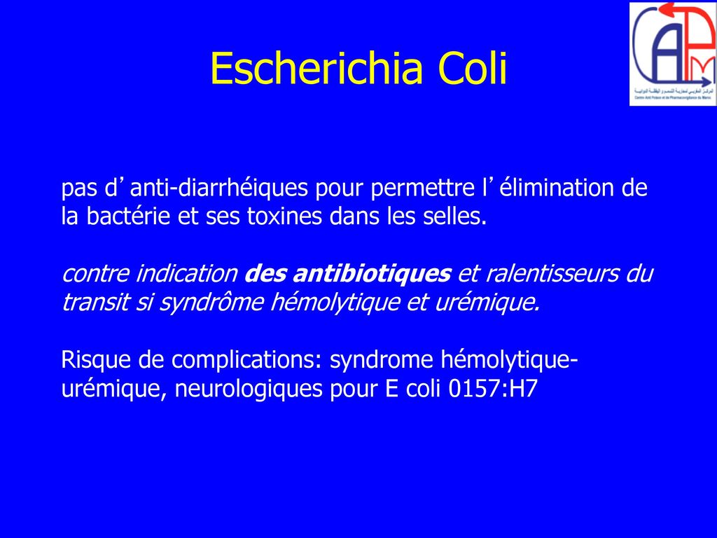 Escherichia Coli pas d’anti-diarrhéiques pour permettre l’élimination de la bactérie et ses toxines dans les selles.