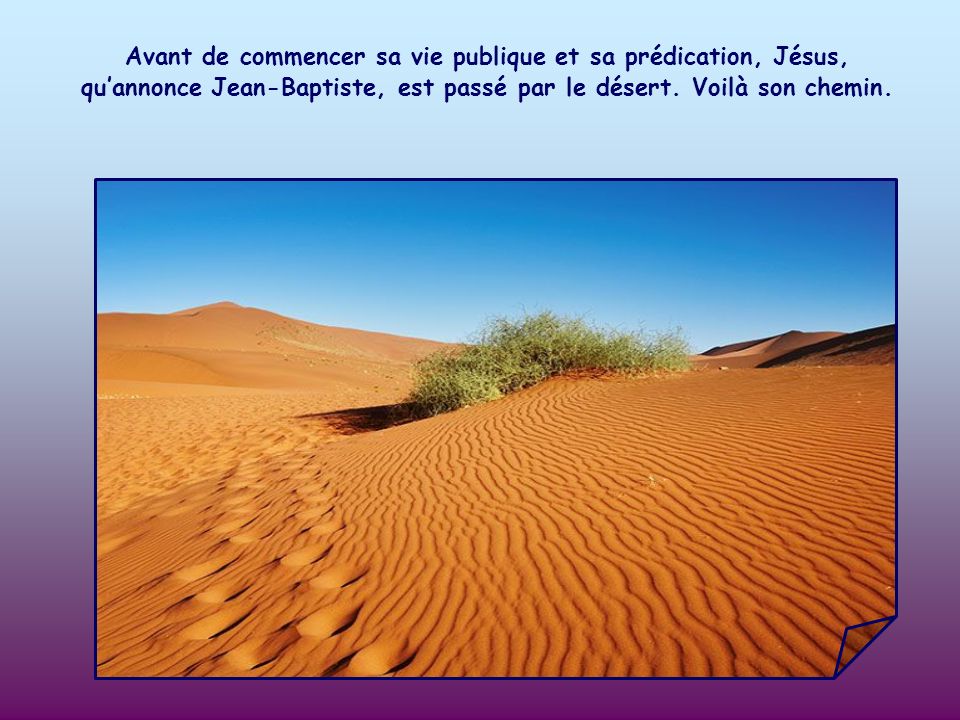 Avant de commencer sa vie publique et sa prédication, Jésus, qu’annonce Jean-Baptiste, est passé par le désert.