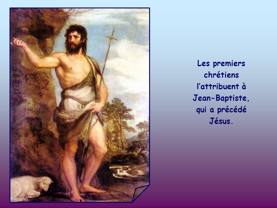 Les premiers chrétiens l’attribuent à Jean-Baptiste, qui a précédé Jésus.