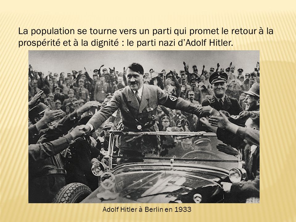 La population se tourne vers un parti qui promet le retour à la prospérité et à la dignité : le parti nazi d’Adolf Hitler.