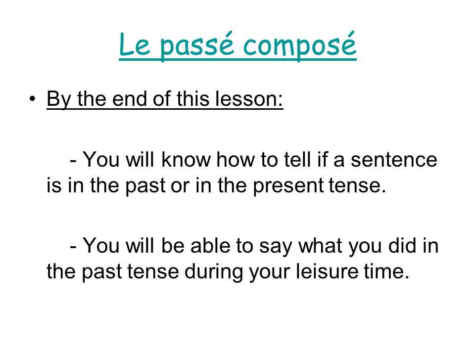 Le passé composé By the end of this lesson: