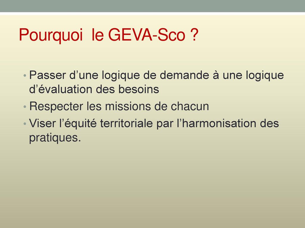 Pourquoi le GEVA-Sco Passer d’une logique de demande à une logique d’évaluation des besoins. Respecter les missions de chacun.