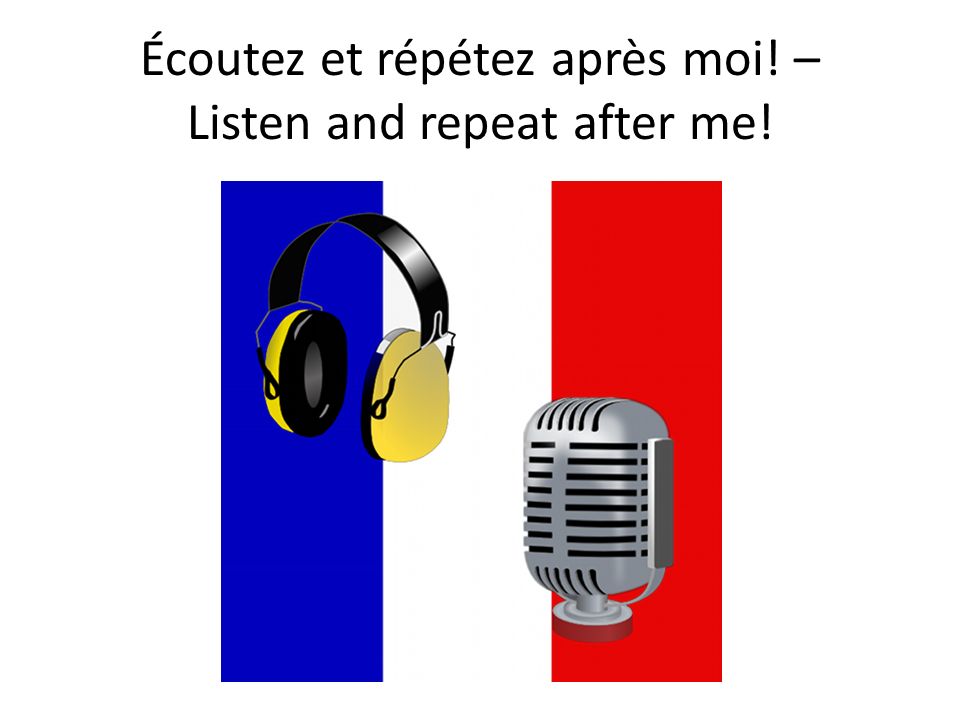 Écoutez et répétez après moi! – Listen and repeat after me!