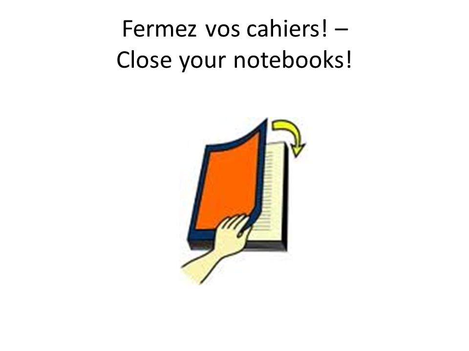 Fermez vos cahiers! – Close your notebooks!