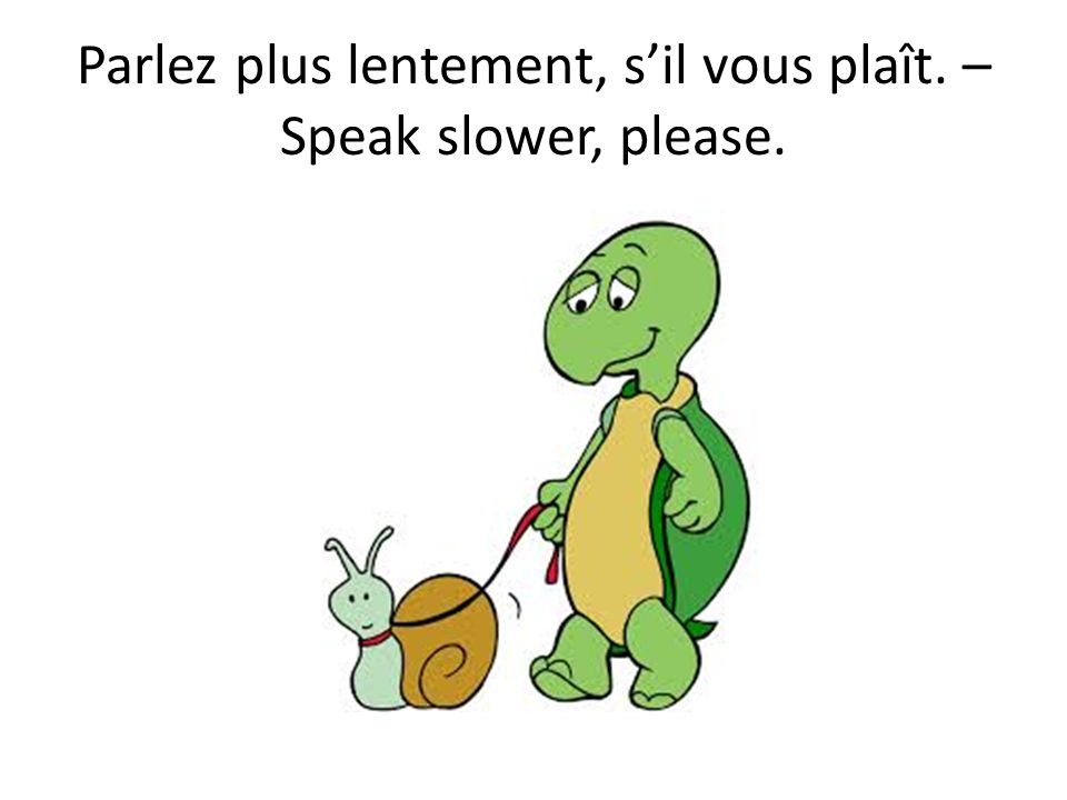 Parlez plus lentement, s’il vous plaît. – Speak slower, please.