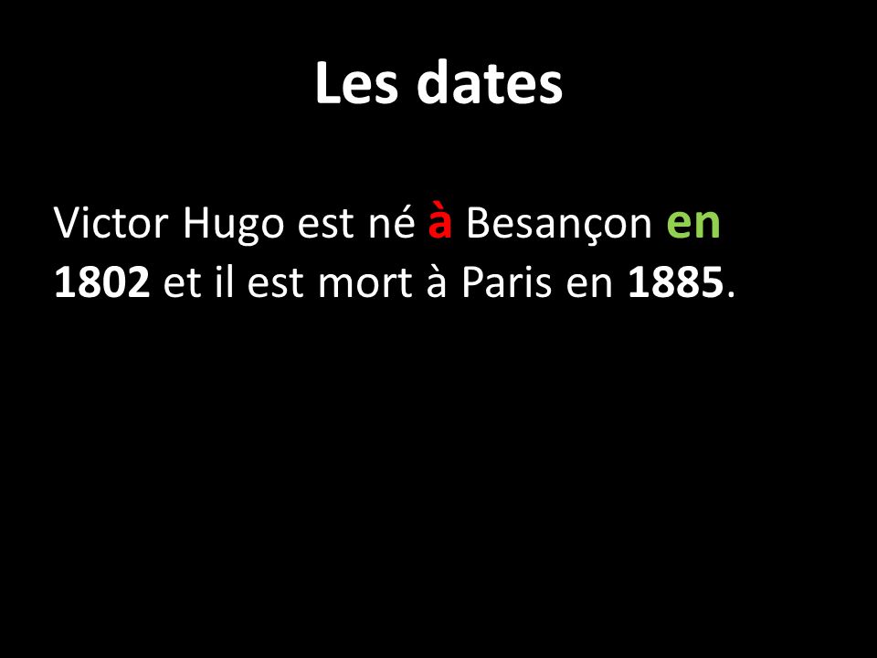 Les dates Victor Hugo est né à Besançon en 1802 et il est mort à Paris en 1885.