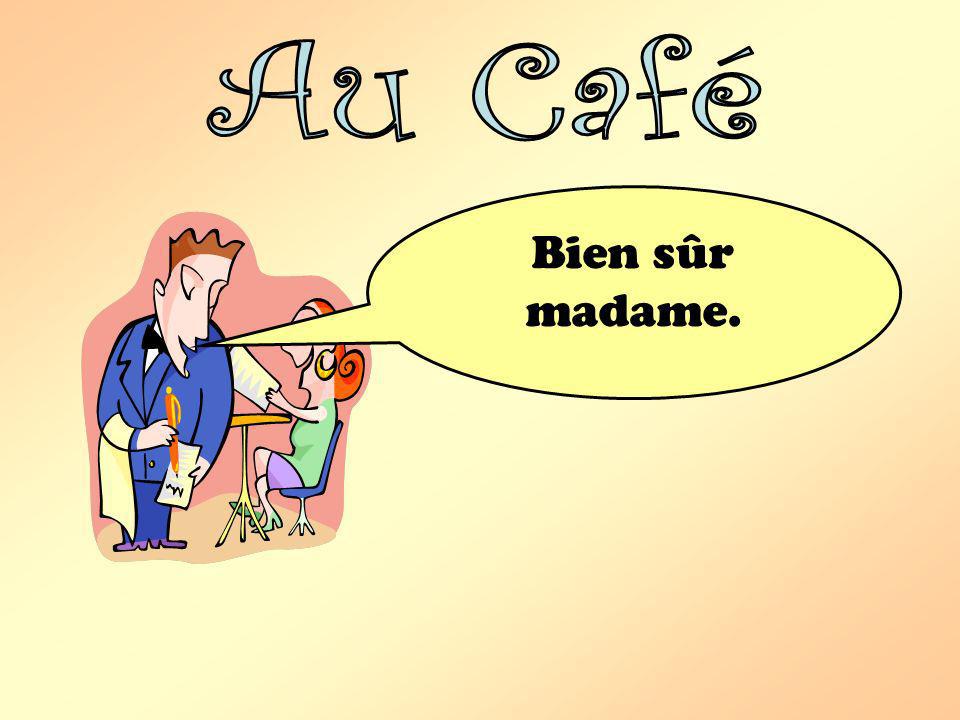 Au Café Bien sûr madame.