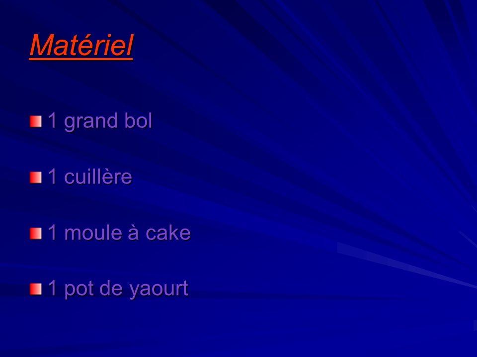 Matériel 1 grand bol 1 cuillère 1 moule à cake 1 pot de yaourt