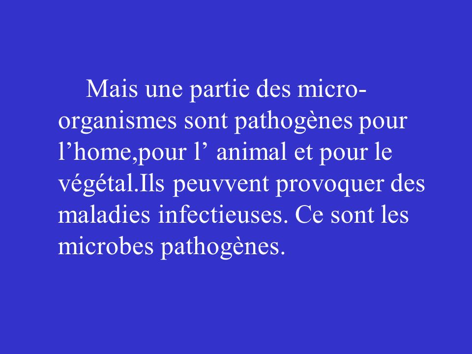 Mais une partie des micro-organismes sont pathogènes pour l’home,pour l’ animal et pour le végétal.Ils peuvvent provoquer des maladies infectieuses.