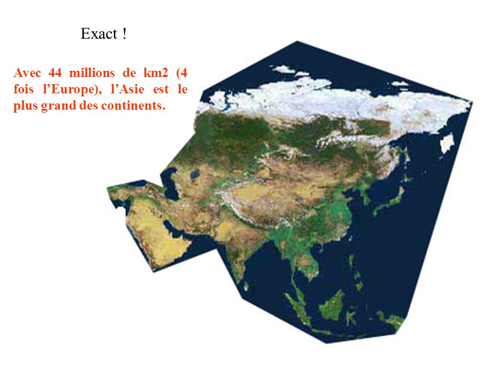 Exact ! Avec 44 millions de km2 (4 fois l’Europe), l’Asie est le plus grand des continents.