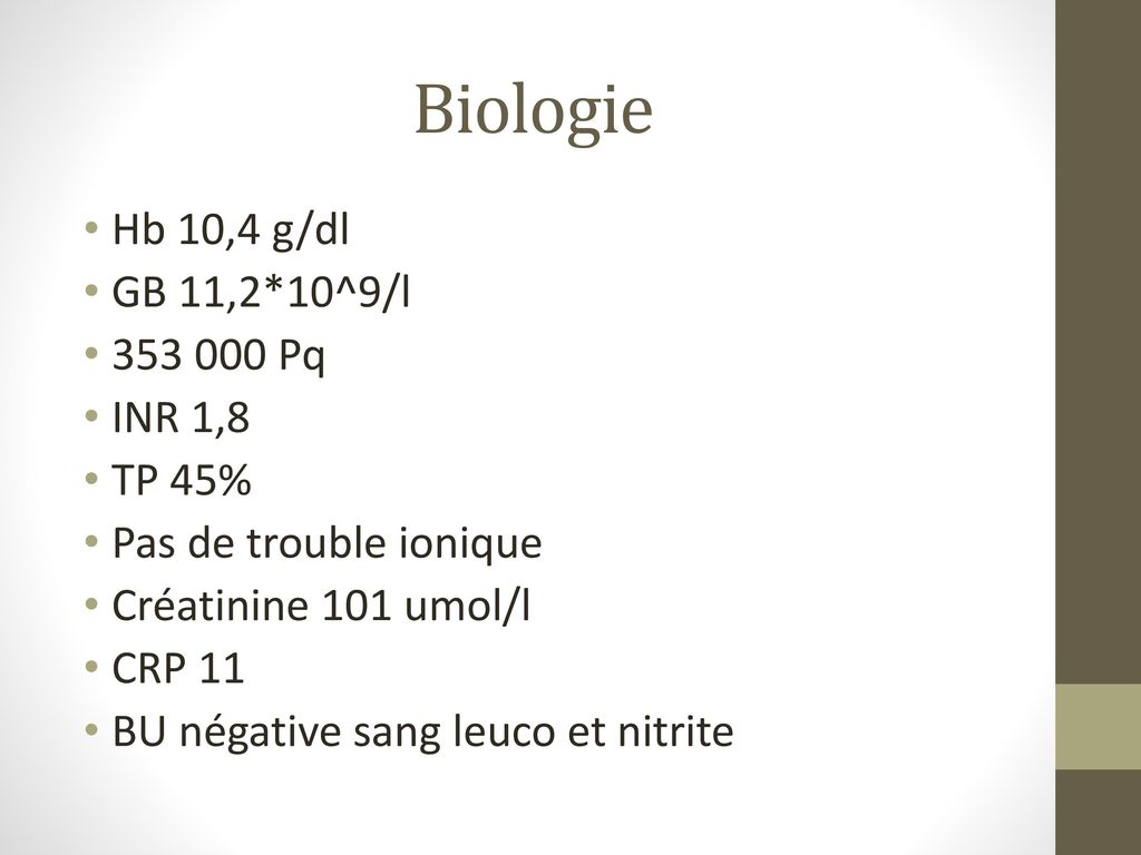 Biologie Hb 10,4 g/dl GB 11,2*10^9/l Pq INR 1,8 TP 45%