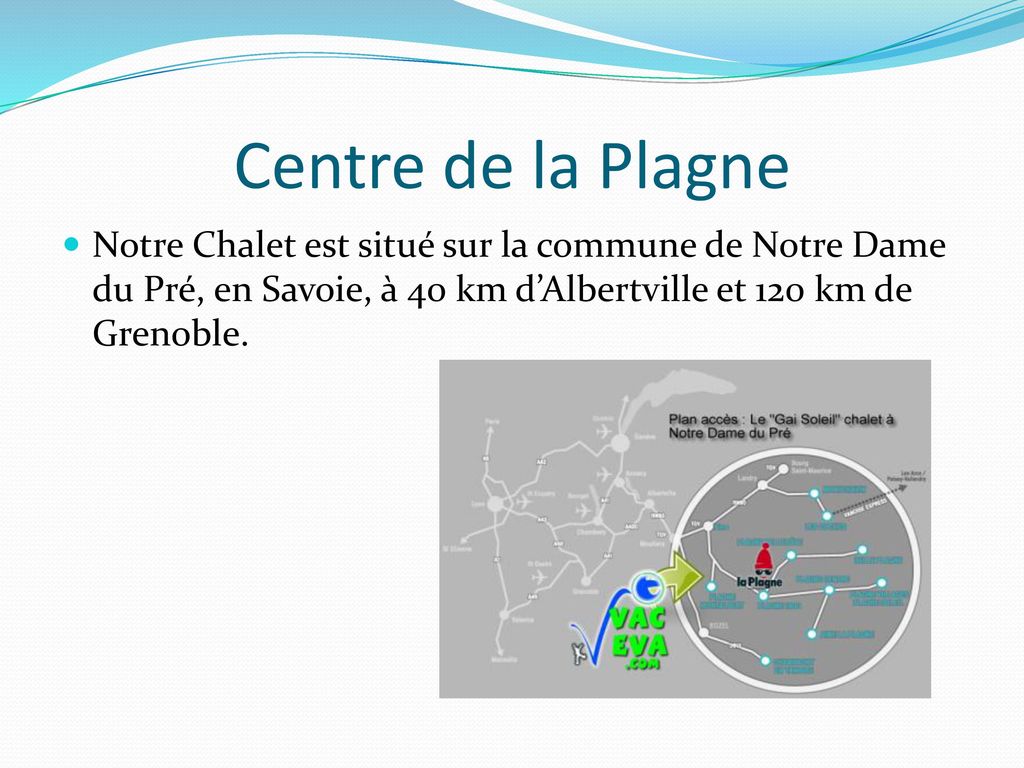 Centre de la Plagne Notre Chalet est situé sur la commune de Notre Dame du Pré, en Savoie, à 40 km d’Albertville et 120 km de Grenoble.