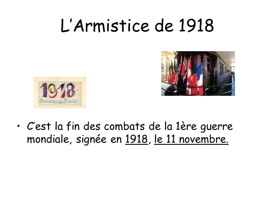 L’Armistice de 1918 C’est la fin des combats de la 1ère guerre mondiale, signée en 1918, le 11 novembre.