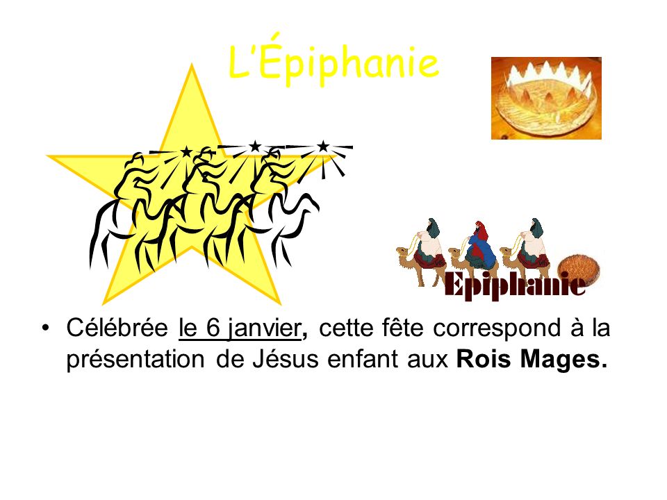 L’Épiphanie Célébrée le 6 janvier, cette fête correspond à la présentation de Jésus enfant aux Rois Mages.