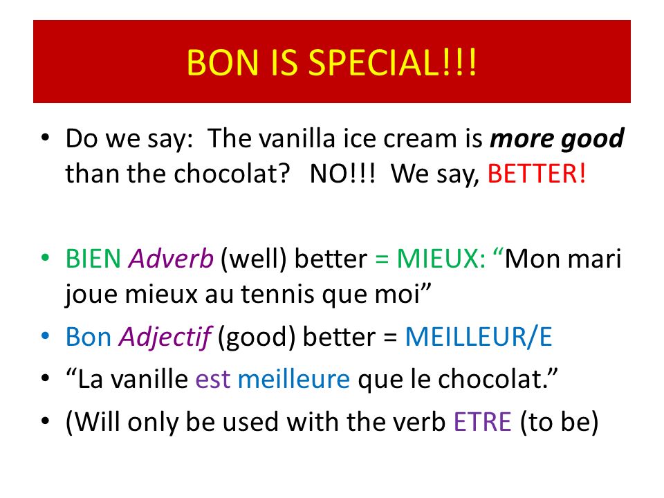 BON IS SPECIAL!!! Do we say: The vanilla ice cream is more good than the chocolat NO!!! We say, BETTER!