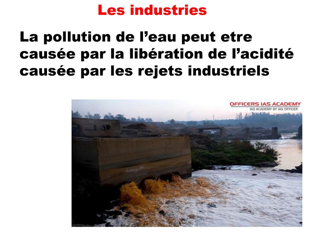 Les industries La pollution de l’eau peut etre causée par la libération de l’acidité causée par les rejets industriels.