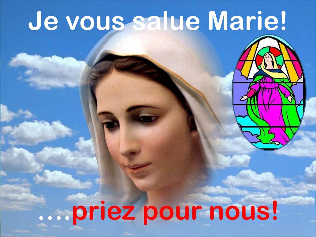 Je vous salue Marie! ….priez pour nous!