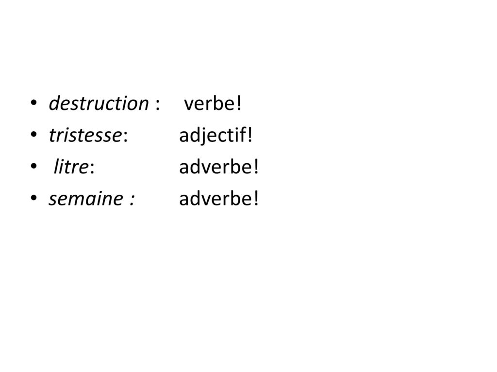 destruction : verbe! tristesse: adjectif! litre: adverbe! semaine : adverbe!