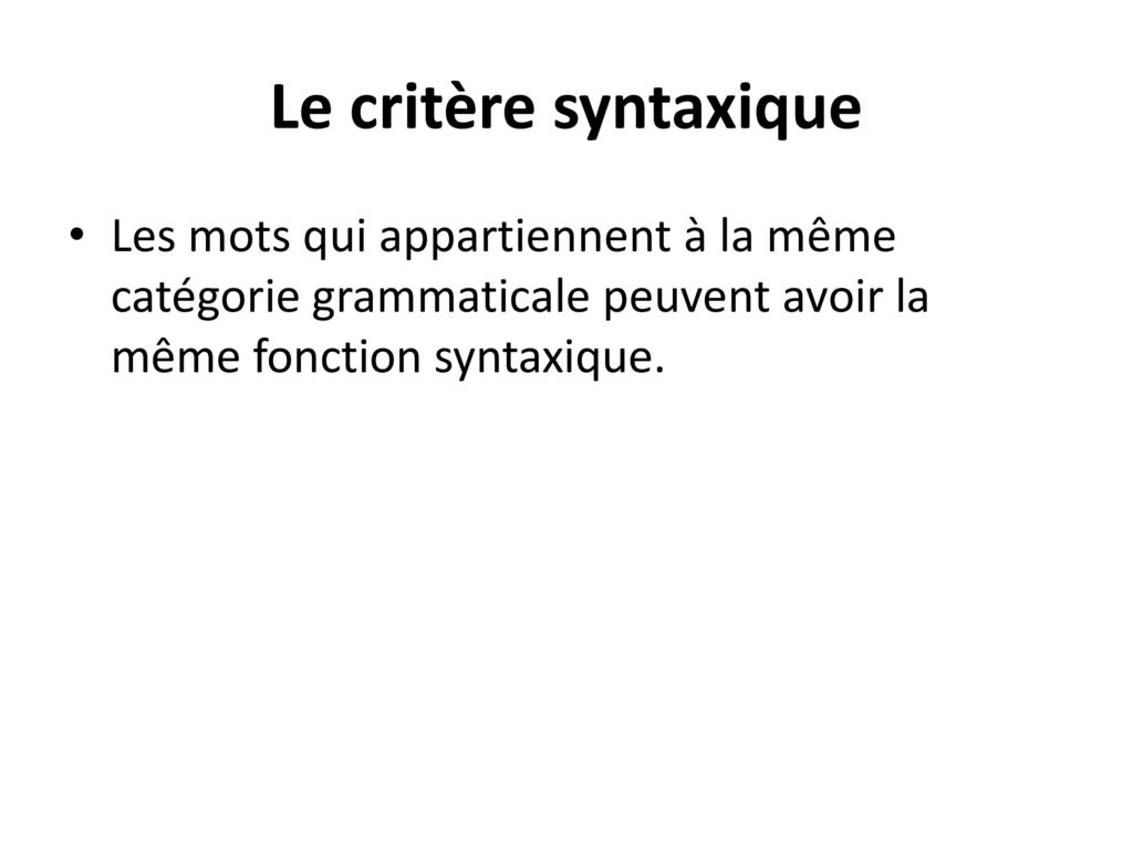 Le critère syntaxique Les mots qui appartiennent à la même catégorie grammaticale peuvent avoir la même fonction syntaxique.