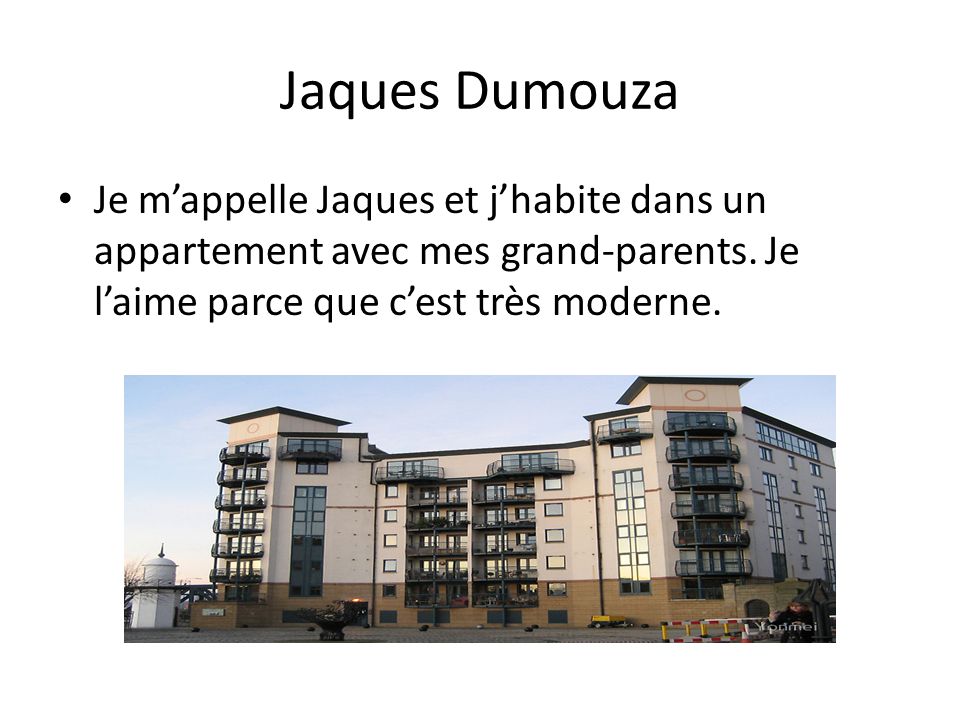 Jaques Dumouza Je m’appelle Jaques et j’habite dans un appartement avec mes grand-parents.