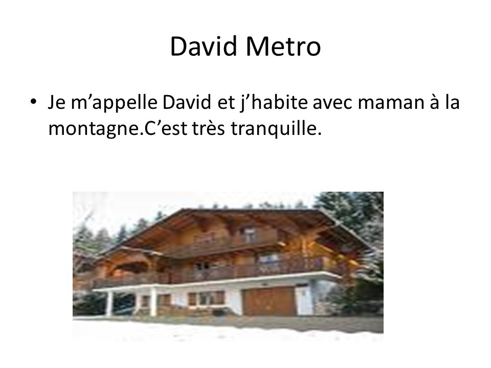 David Metro Je m’appelle David et j’habite avec maman à la montagne.C’est très tranquille.