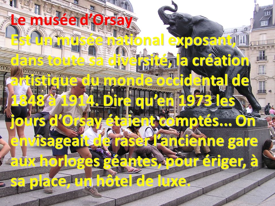 Le musée d’Orsay Est un musée national exposant, dans toute sa diversité, la création artistique du monde occidental de 1848 à 1914.