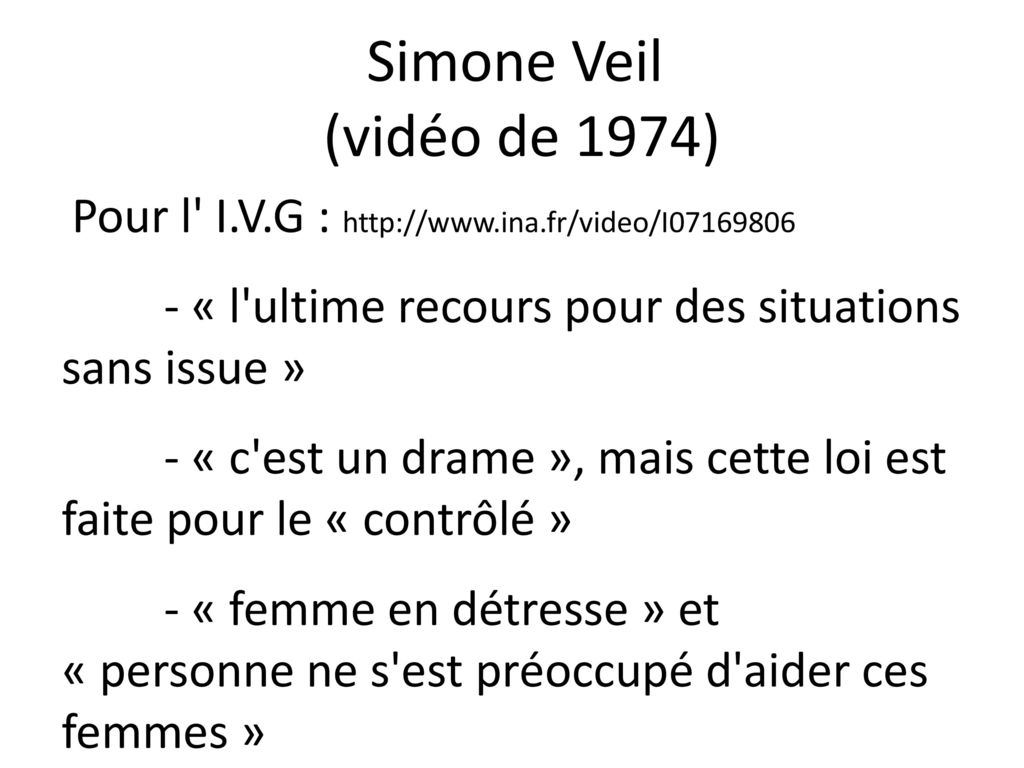 Simone Veil (vidéo de 1974) Pour l I.V.G :   - « l ultime recours pour des situations sans issue »